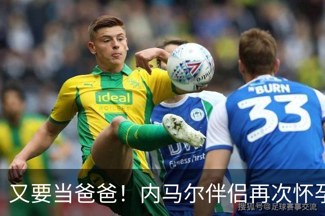 又要当爸爸！内马尔伴侣再次怀孕 两人将迎第三个女儿
