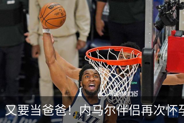 又要当爸爸！内马尔伴侣再次怀孕 两人将迎第三个女儿